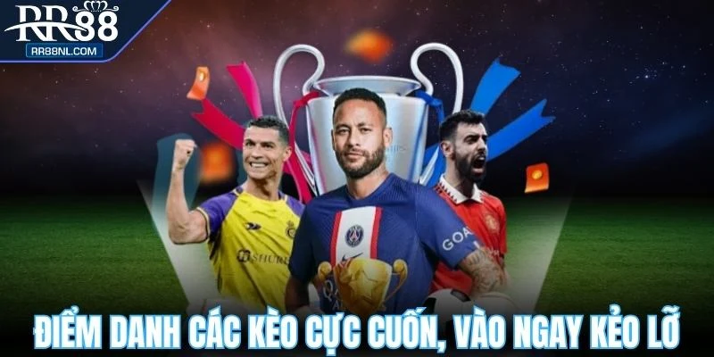 Điểm danh các kèo cực cuốn, vào ngay kẻo lỡ